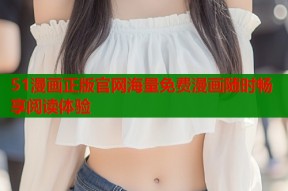 51漫画正版官网海量免费漫画随时畅享阅读体验