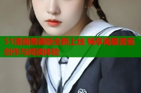 51漫画普通版全新上线 畅享海量漫画创作与阅读体验