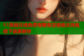 51漫画在线免费观看高清漫画支持离线下载更新快