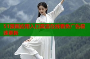 51漫画应用入口高清在线看免广告极速更新