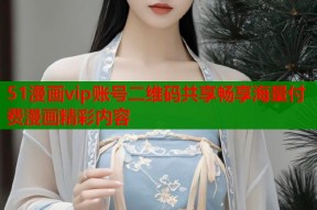 51漫画vip账号二维码共享畅享海量付费漫画精彩内容
