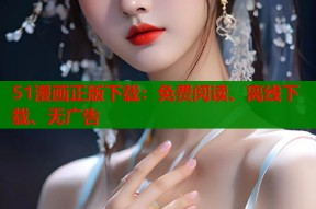 51漫画正版下载：免费阅读、离线下载、无广告