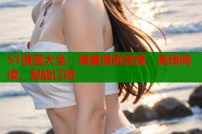 51漫画大全：海量漫画资源，离线阅读，智能订阅