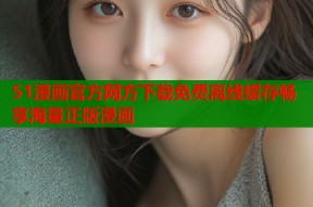 51漫画官方网方下载免费离线缓存畅享海量正版漫画