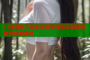 51漫画软下载安装畅享海量正版漫画极速阅读体验