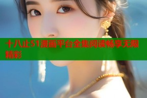 十八止51漫画平台全集阅读畅享无限精彩