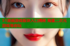 51漫画游戏板块入口揭秘 海量二次元游戏等你玩
