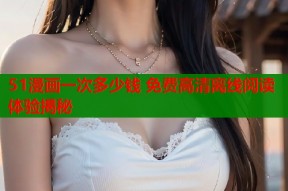 51漫画一次多少钱 免费高清离线阅读体验揭秘