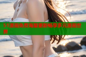 51漫画免费海量更新畅享多元漫画世界