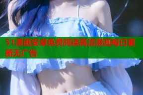 51漫画安卓免费阅读高清漫画每日更新无广告