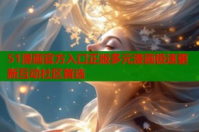 51漫画官方入口正版多元漫画极速更新互动社区首选