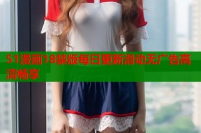 51漫画18禁版每日更新滑动无广告高清畅享