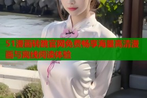 51漫画转跳官网免费畅享海量高清漫画与离线阅读体验