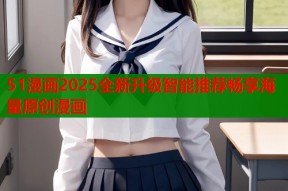 51漫画2025全新升级智能推荐畅享海量原创漫画