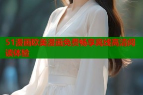 51漫画欧美漫画免费畅享离线高清阅读体验