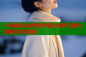 51漫画禁止使用软件强力保护正版内容畅享无忧阅读