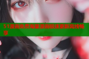 51漫画免费海量漫画极速更新离线畅享