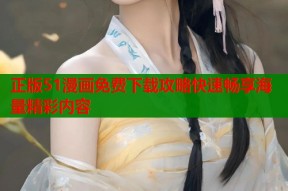 正版51漫画免费下载攻略快速畅享海量精彩内容
