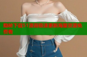 隐秘下载51漫画极速更新海量资源免费看