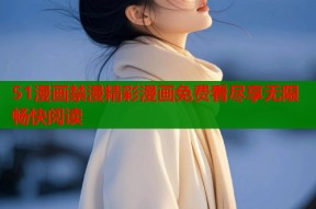 51漫画禁漫精彩漫画免费看尽享无限畅快阅读