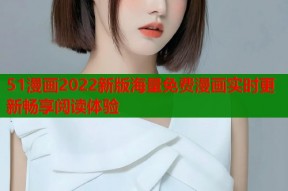 51漫画2022新版海量免费漫画实时更新畅享阅读体验