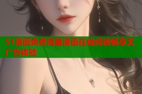 51漫画免费海量漫画在线阅读畅享无广告体验