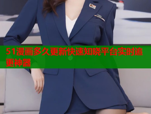 51漫画多久更新快速知晓平台实时追更神器  第1张