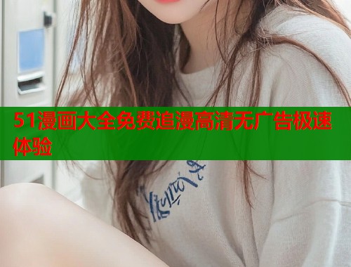 51漫画大全免费追漫高清无广告极速体验  第1张