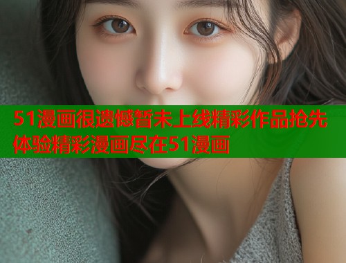 51漫画很遗憾暂未上线精彩作品抢先体验精彩漫画尽在51漫画  第1张