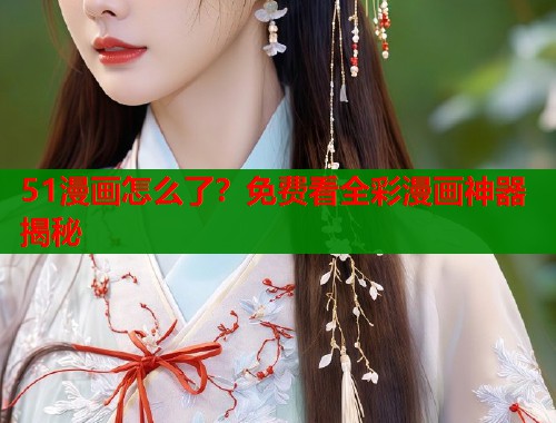 51漫画怎么了？免费看全彩漫画神器揭秘  第1张