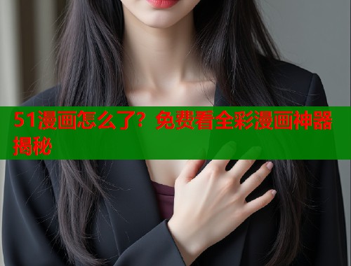51漫画怎么了？免费看全彩漫画神器揭秘  第2张
