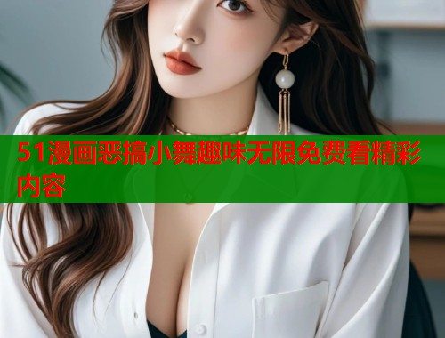 51漫画恶搞小舞趣味无限免费看精彩内容  第1张