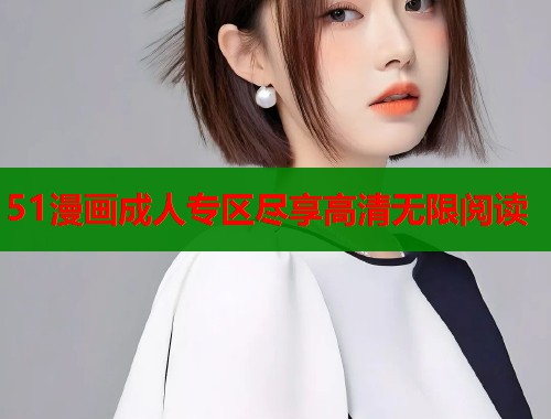 51漫画成人专区尽享高清无限阅读  第1张