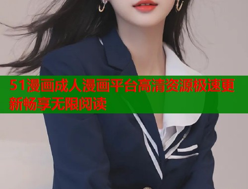 51漫画成人漫画平台高清资源极速更新畅享无限阅读  第1张