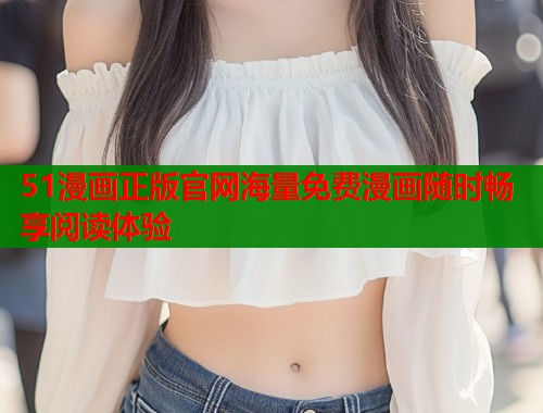 51漫画正版官网海量免费漫画随时畅享阅读体验  第1张