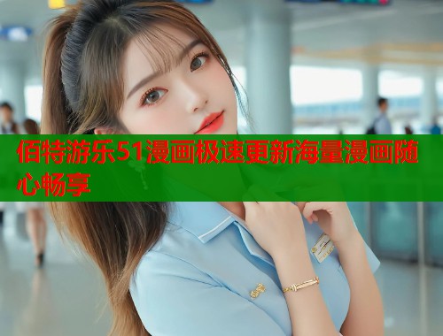 佰特游乐51漫画极速更新海量漫画随心畅享  第1张