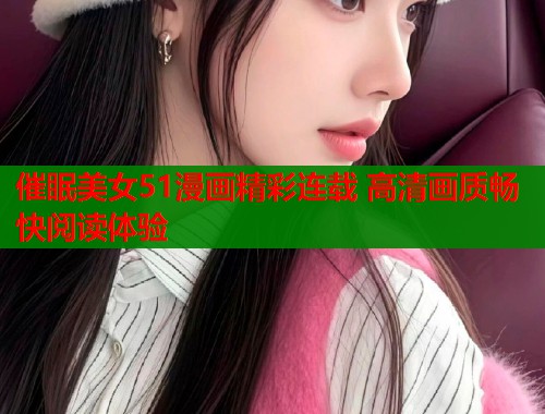 催眠美女51漫画精彩连载 高清画质畅快阅读体验  第1张