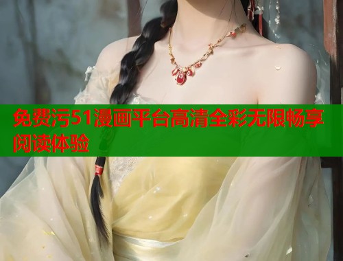 免费污51漫画平台高清全彩无限畅享阅读体验  第2张