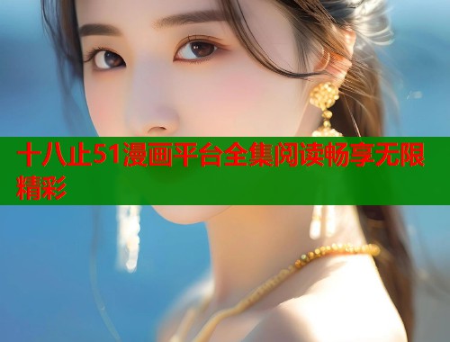 十八止51漫画平台全集阅读畅享无限精彩  第1张