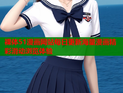 裸体51漫画网站每日更新海量漫画精彩滑动浏览体验  第1张
