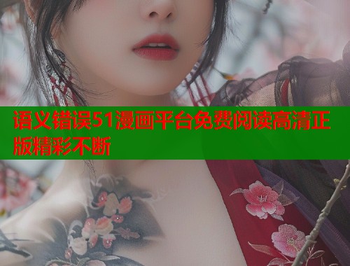 语义错误51漫画平台免费阅读高清正版精彩不断  第1张