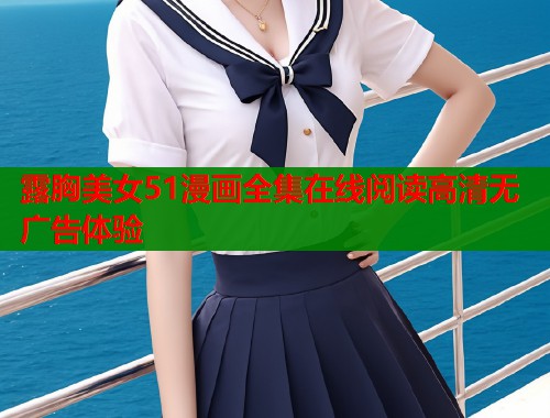 露胸美女51漫画全集在线阅读高清无广告体验  第2张