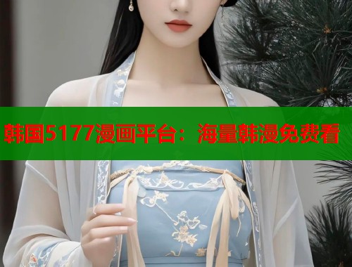 韩国5177漫画平台：海量韩漫免费看  第1张