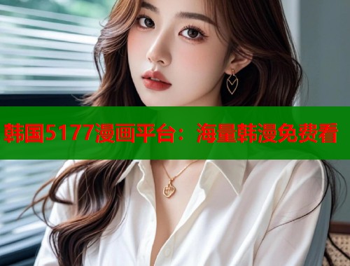韩国5177漫画平台：海量韩漫免费看  第2张