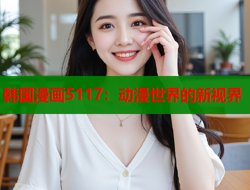 韩国漫画5117：动漫世界的新视界  第1张