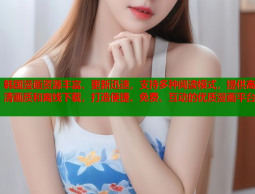 韩国漫画资源丰富、更新迅速，支持多种阅读模式，提供高清画质和离线下载，打造便捷、免费、互动的优质漫画平台  第1张