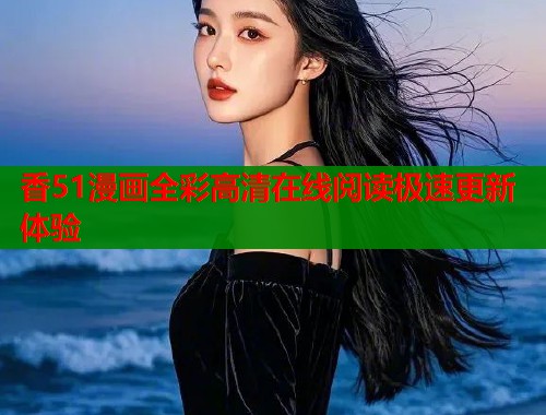 香51漫画全彩高清在线阅读极速更新体验  第1张