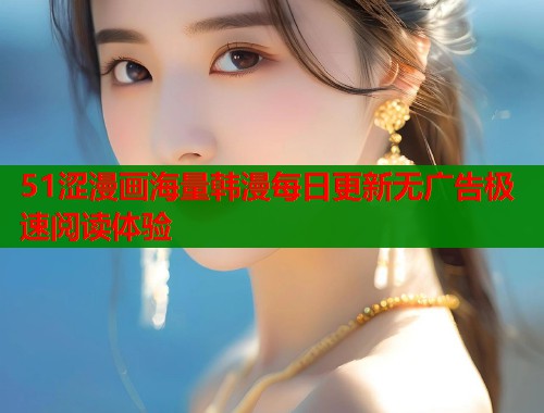 51涩漫画海量韩漫每日更新无广告极速阅读体验  第1张