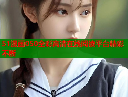 51漫画050全彩高清在线阅读平台精彩不断  第2张