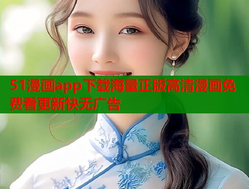 51漫画app下载海量正版高清漫画免费看更新快无广告  第1张